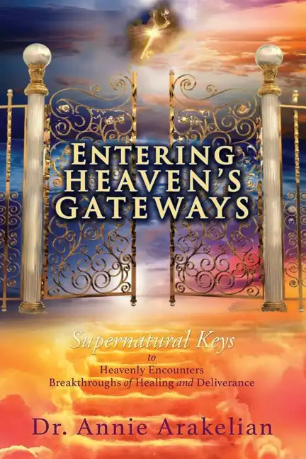Entering Heaven's Gateways: Supernatural Keys to Heavenly Encounters Breakthroughs of Healing and Deliverance - Paperback