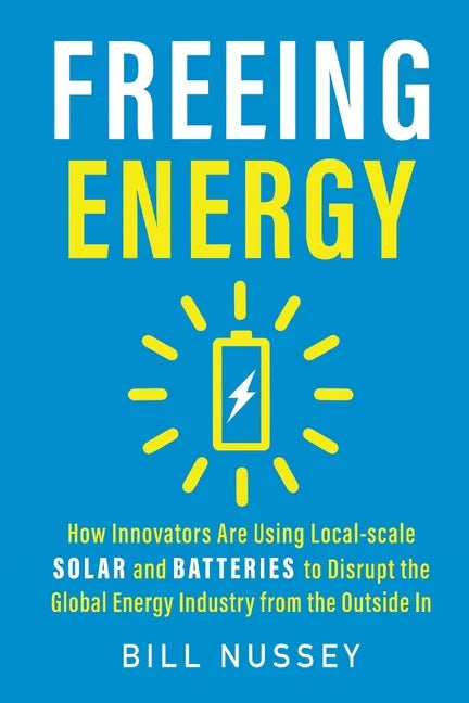Freeing Energy: How Innovators Are Using Local-scale Solar and Batteries to Disrupt the Global Energy Industry from the Outside In - Paperback