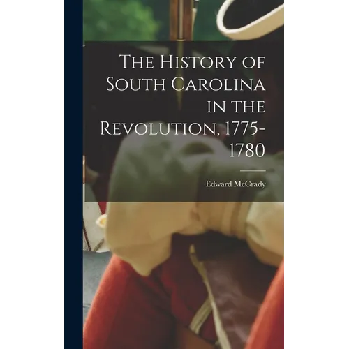 The History of South Carolina in the Revolution, 1775-1780 - Hardcover