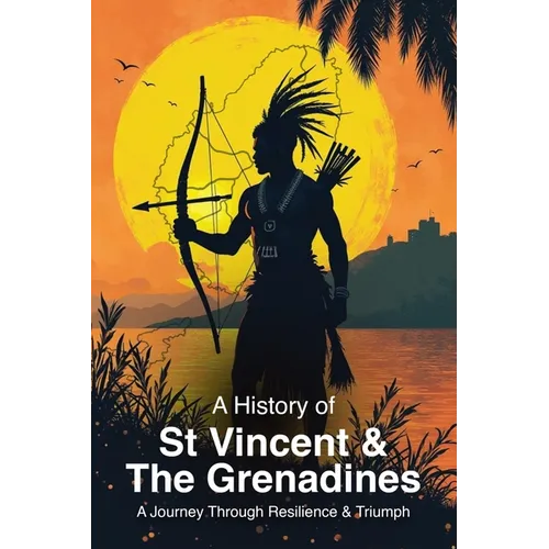A History of St. Vincent and the Grenadines: A Journey Through Resilience and Triumph - Paperback