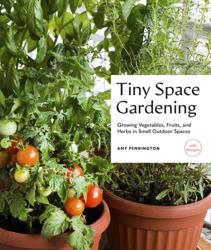 Tiny Space Gardening: Growing Vegetables, Fruits, and Herbs in Small Outdoor Spaces (with Recipes) - Paperback