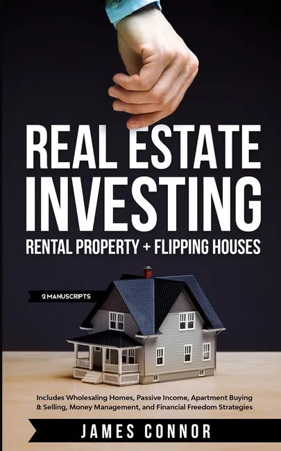 Real Estate Investing: Rental Property + Flipping Houses (2 Manuscripts): Includes Wholesaling Homes, Passive Income, Apartment Buying & Sell - Paperback