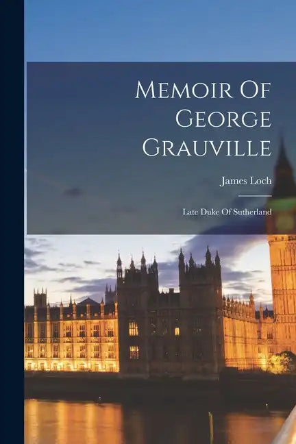 Memoir Of George Grauville: Late Duke Of Sutherland - Paperback