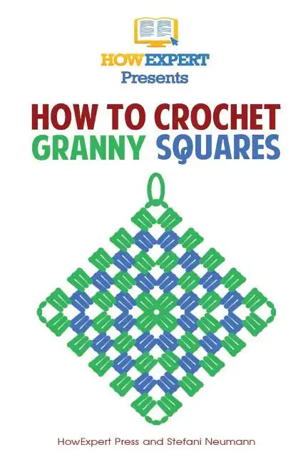 How To Crochet Granny Squares: Your Step By Step Guide To Crocheting Granny Squares - Paperback
