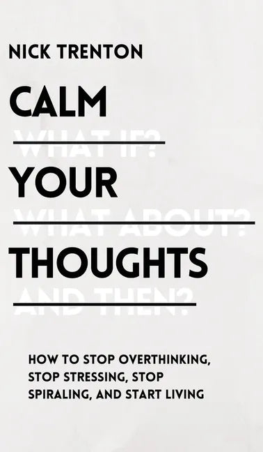 Calm Your Thoughts: Stop Overthinking, Stop Stressing, Stop Spiraling, and Start Living - Hardcover