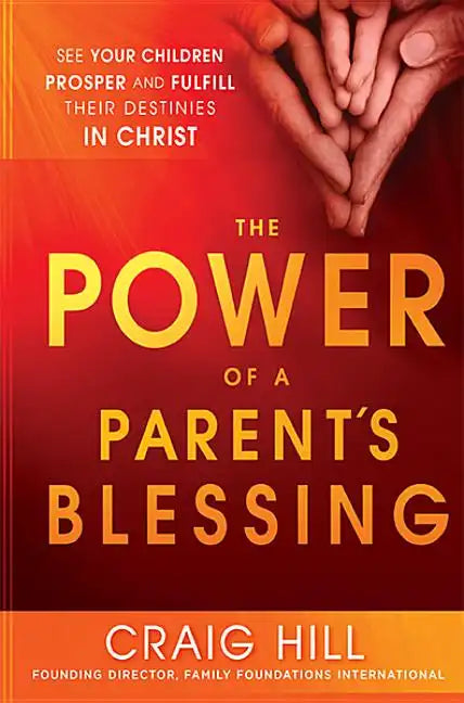 The Power of a Parent's Blessing: See Your Children Prosper and Fulfill Their Destinies in Christ - Paperback