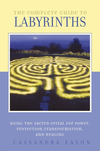 The Complete Guide to Labyrinths: Tapping the Sacred Spiral for Power, Protection, Transformation, and Healing - Paperback