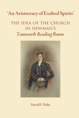 'An Aristocracy of Exalted Spirits'.: The Idea of the Church in Newman's Tamworth Reading Room - Paperback