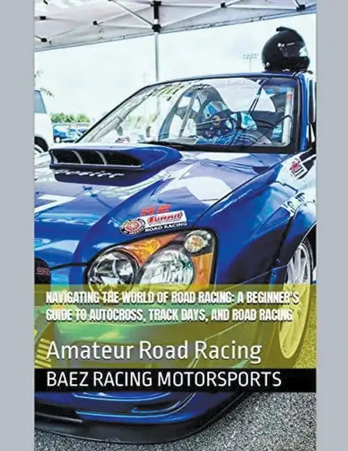 Navigating the World of Road Racing: A Beginner's Guide to Autocross, Track Days, and Road Racing - Paperback