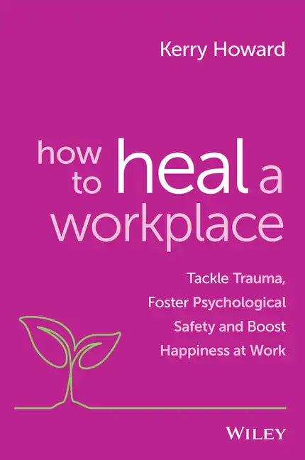 How to Heal a Workplace: Tackle Trauma, Foster Psychological Safety and Boost Happiness at Work - Paperback