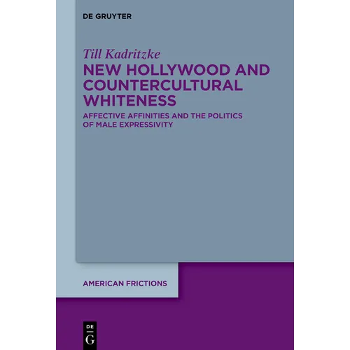 New Hollywood and Countercultural Whiteness: Affective Affinities and the Politics of Male Expressivity - Hardcover