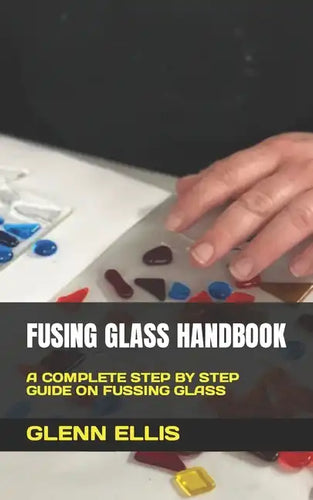 Fusing Glass Handbook: A Complete Step by Step Guide on Fussing Glass - Paperback