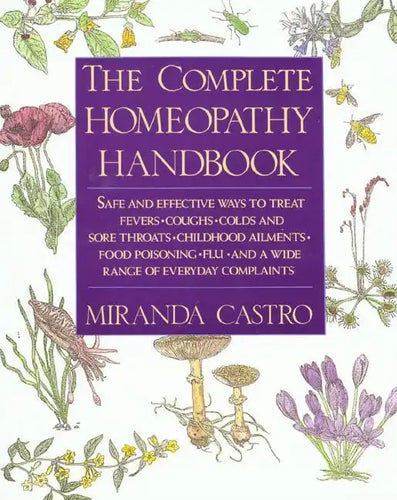 The Complete Homeopathy Handbook: Safe and Effective Ways to Treat Fevers, Coughs, Colds and Sore Throats, Childhood Ailments, Food Poisoning, Flu, an - Paperback