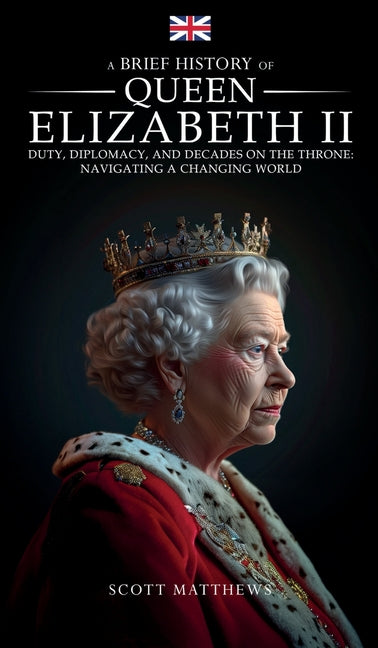 A Brief History of Queen Elizabeth II - Duty, Diplomacy, and Decades on the Throne: Navigating a Changing World - Hardcover