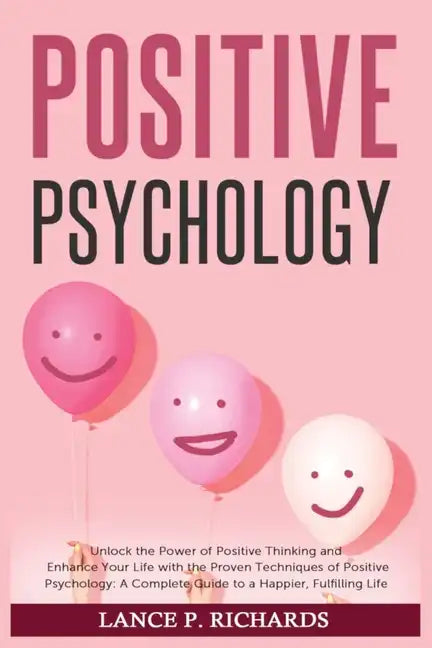 Positive Psychology: Unlock the Power of Positive Thinking and Enhance Your Life with the Proven Techniques of Positive Psychology: A Compl - Paperback