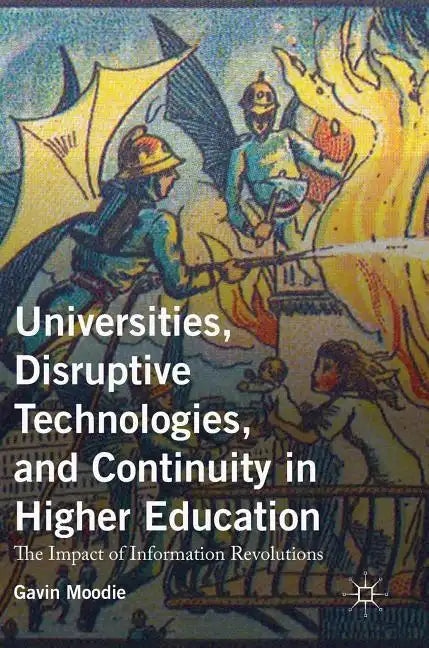 Universities, Disruptive Technologies, and Continuity in Higher Education: The Impact of Information Revolutions - Hardcover