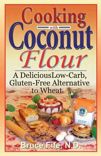 Cooking with Coconut Flour: A Delicious Low-Carb, Gluten-Free Alternative to Wheat - Paperback