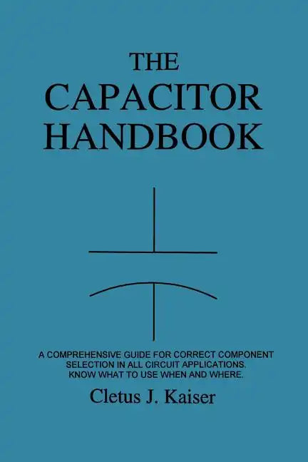 The Capacitor Handbook: A Comprehensive Guide For Correct Component Selection In All Circuit Applications. Know What To Use When And Where. - Paperback