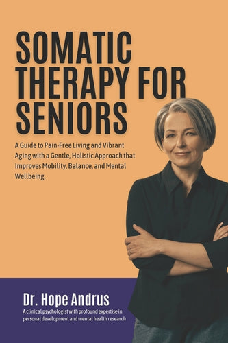 Somatic Therapy for Seniors: A guide to Pain-Free Living and Vibrant Aging with a Gentle, Holistic Approach that Improves mobility, Balance, and Me - Paperback