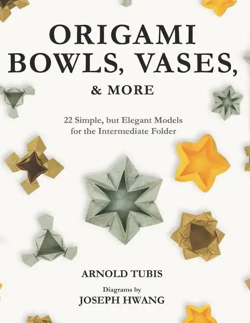 Origami Bowls, Vases, and More: 22 Simple, but Elegant Models for the Intermediate Folder - Paperback