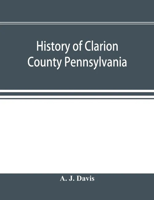 History of Clarion County Pennsylvania; with illustrations and biographical sketches of some of its prominent men and pioneers - Paperback