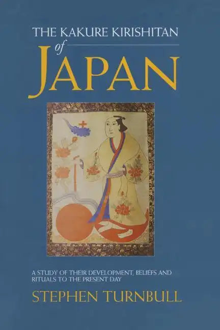 The Kakure Kirishitan of Japan: A Study of Their Development, Beliefs and Rituals to the Present Day - Paperback