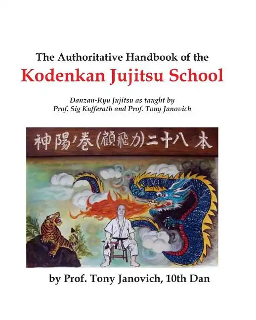 The Authoritative Handbook of the Kodenkan Jujitsu School: Danzan-Ryu Jujitsu as taught by Prof. Sig Kufferath and Prof Tony Janovich - Paperback