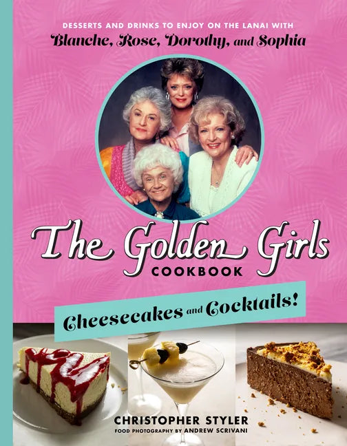 The Golden Girls Cookbook: Cheesecakes and Cocktails!: Desserts and Drinks to Enjoy on the Lanai with Blanche, Rose, Dorothy, and Sophia - Hardcover