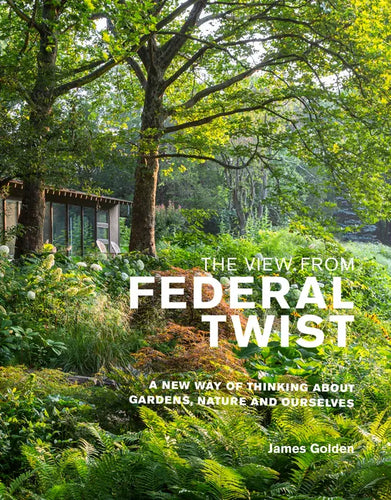 The View from Federal Twist: A New Way of Thinking about Gardens, Nature and Ourselves - Hardcover