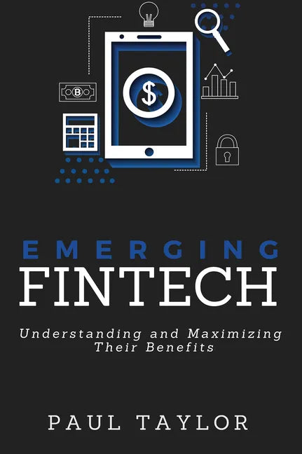 Emerging FinTech: Understanding and Maximizing Their Benefits - Paperback