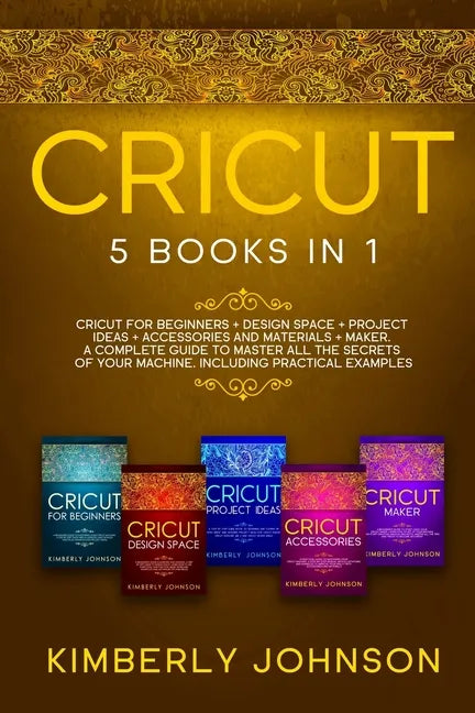Cricut: 5 Books in 1: Cricut for Beginners, Cricut Design Space, Cricut Maker, Project Ideas and Accessories. A Complete Guide - Paperback