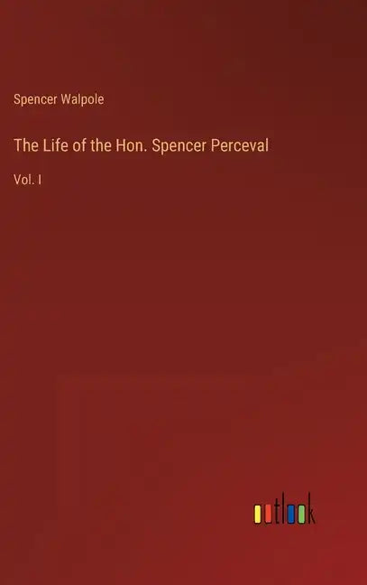 The Life of the Hon. Spencer Perceval: Vol. I - Hardcover