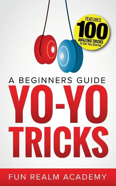 Yo-Yo Tricks: A Beginners Guide: Features 100 Amazing Tricks to Get You Started - Paperback
