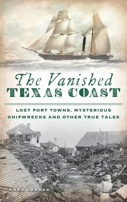 Vanished Texas Coast: Lost Port Towns, Mysterious Shipwrecks and Other True Tales - Hardcover