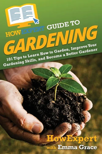 HowExpert Guide to Gardening: 101 Tips to Learn How to Garden, Improve Your Gardening Skills, and Become a Better Gardener - Paperback