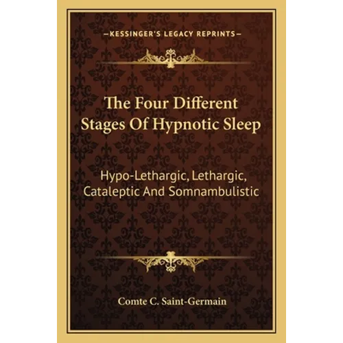 The Four Different Stages Of Hypnotic Sleep: Hypo-Lethargic, Lethargic, Cataleptic And Somnambulistic - Paperback