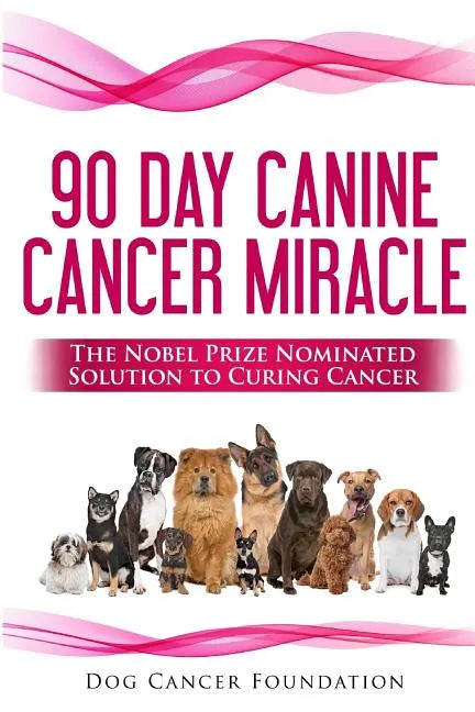 The 90 Day Canine Cancer Miracle: The 3 easy steps to treating cancer Inspired by 5 Time Nobel Peace Prize Nominee - Paperback