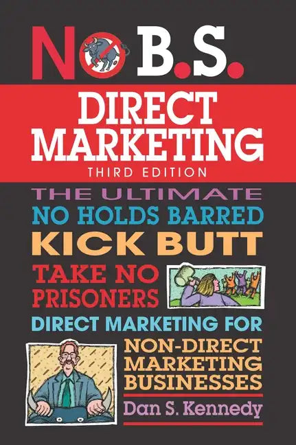 No B.S. Direct Marketing: The Ultimate No Holds Barred Kick Butt Take No Prisoners Direct Marketing for Non-Direct Marketing Businesses - Paperback