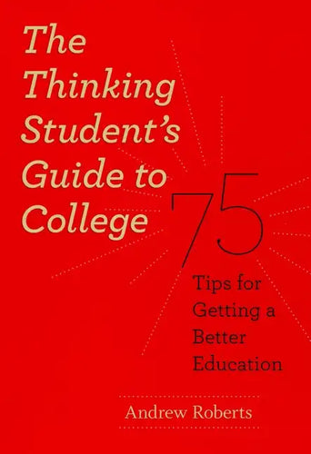 The Thinking Student's Guide to College: 75 Tips for Getting a Better Education - Paperback