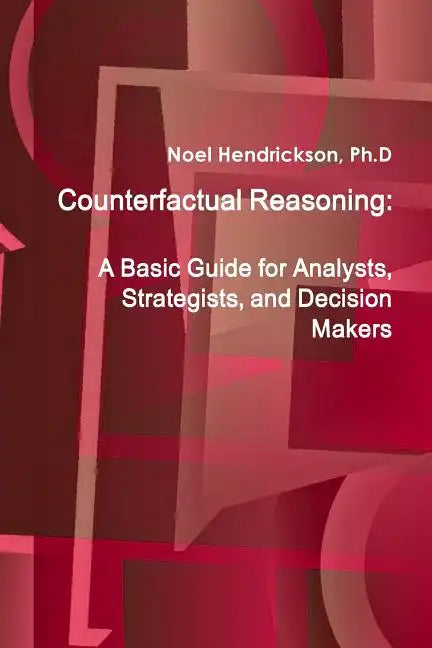Counterfactual Reasoning: A Basic Guide for Analysts, Strategists, and Decision Makers - Paperback