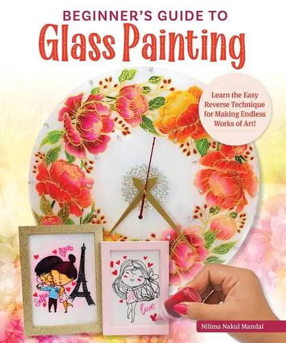 Beginner's Guide to Glass Painting: 16 Amazing Projects for Picture Frames, Dishware, Mirrors, and More! - Paperback