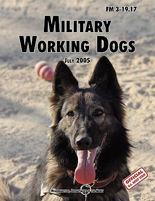 Military Working Dogs: The Official U.S. Army Field Manual FM 3-19.17 (1 July 2005 revision) - Paperback