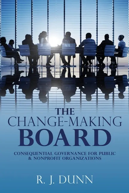 The Change-Making Board: Consequential Governance for Public & Nonprofit Organizations - Paperback