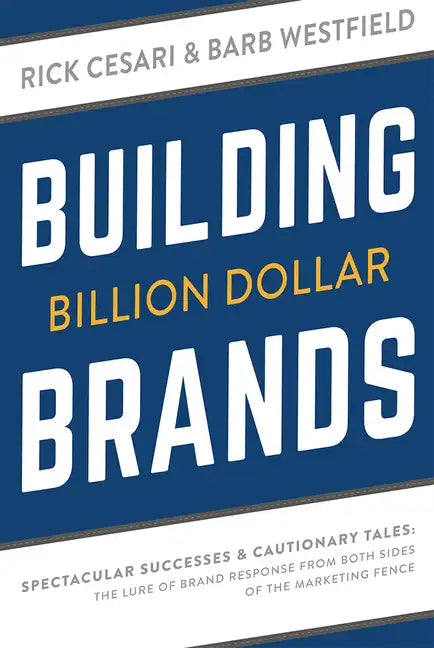 Building Billion Dollar Brands: Spectacular Successes & Cautionary Tales: The Lure of Brand Response from Both Sides of the Marketing Fence - Paperback
