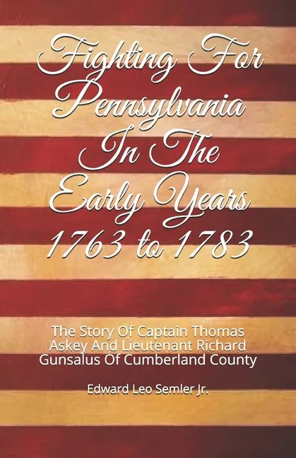 Fighting For Pennsylvania In The Early Years 1763 to 1783: The Story Of Captain Thomas Askey And Lieutenant Richard Gunsalus Of Cumberland County - Paperback