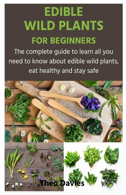 Edible Wild Plants for Beginners: The complete guide to learn all you need to know about edible wild plants, eat healthy and stay safe - Paperback