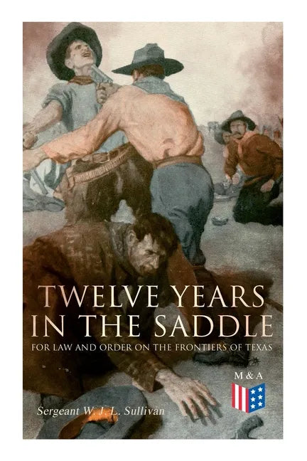 Twelve Years in the Saddle for Law and Order on the Frontiers of Texas - Paperback