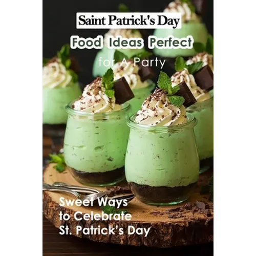 Saint Patrick's Day Food Ideas Perfect for A Party: Sweet Ways to Celebrate St. Patrick's Day: Recipe Ideas to Celebrate St. Patick's Day - Paperback