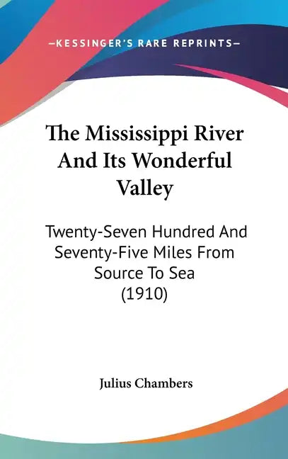 The Mississippi River And Its Wonderful Valley: Twenty-Seven Hundred And Seventy-Five Miles From Source To Sea (1910) - Hardcover