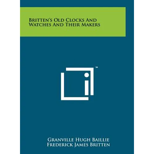 Britten's Old Clocks And Watches And Their Makers - Hardcover